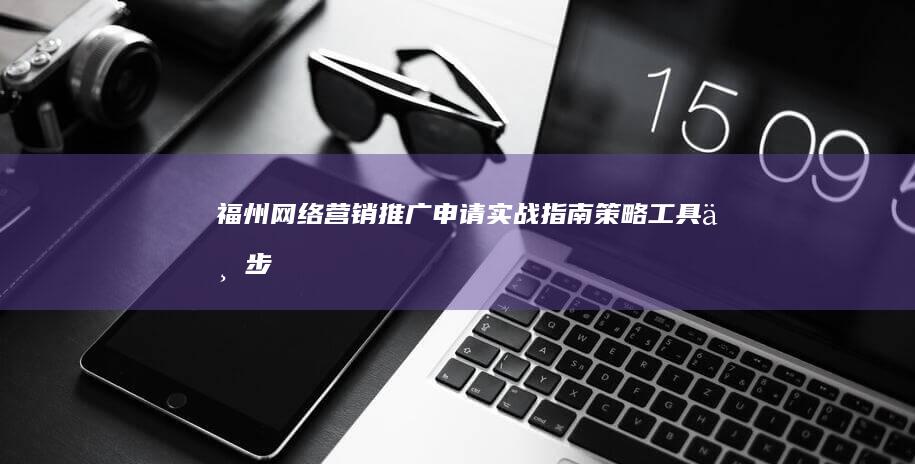 福州网络营销推广申请实战指南：策略、工具与步骤全解析